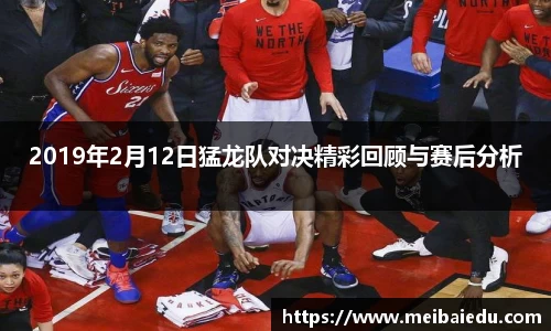 2019年2月12日猛龙队对决精彩回顾与赛后分析