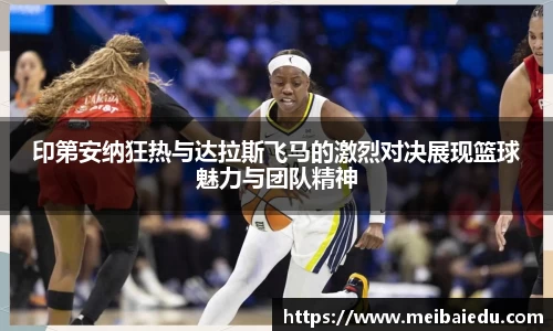 印第安纳狂热与达拉斯飞马的激烈对决展现篮球魅力与团队精神