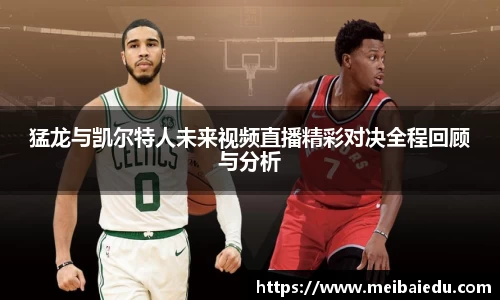 猛龙与凯尔特人未来视频直播精彩对决全程回顾与分析